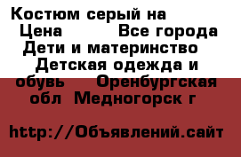 Костюм серый на 116-122 › Цена ­ 500 - Все города Дети и материнство » Детская одежда и обувь   . Оренбургская обл.,Медногорск г.